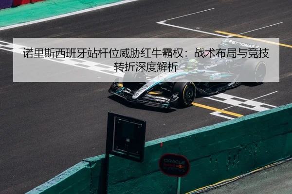 诺里斯西班牙站杆位威胁红牛霸权：战术布局与竞技转折深度解析