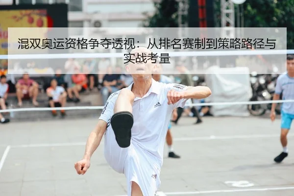 混双奥运资格争夺透视：从排名赛制到策略路径与实战考量